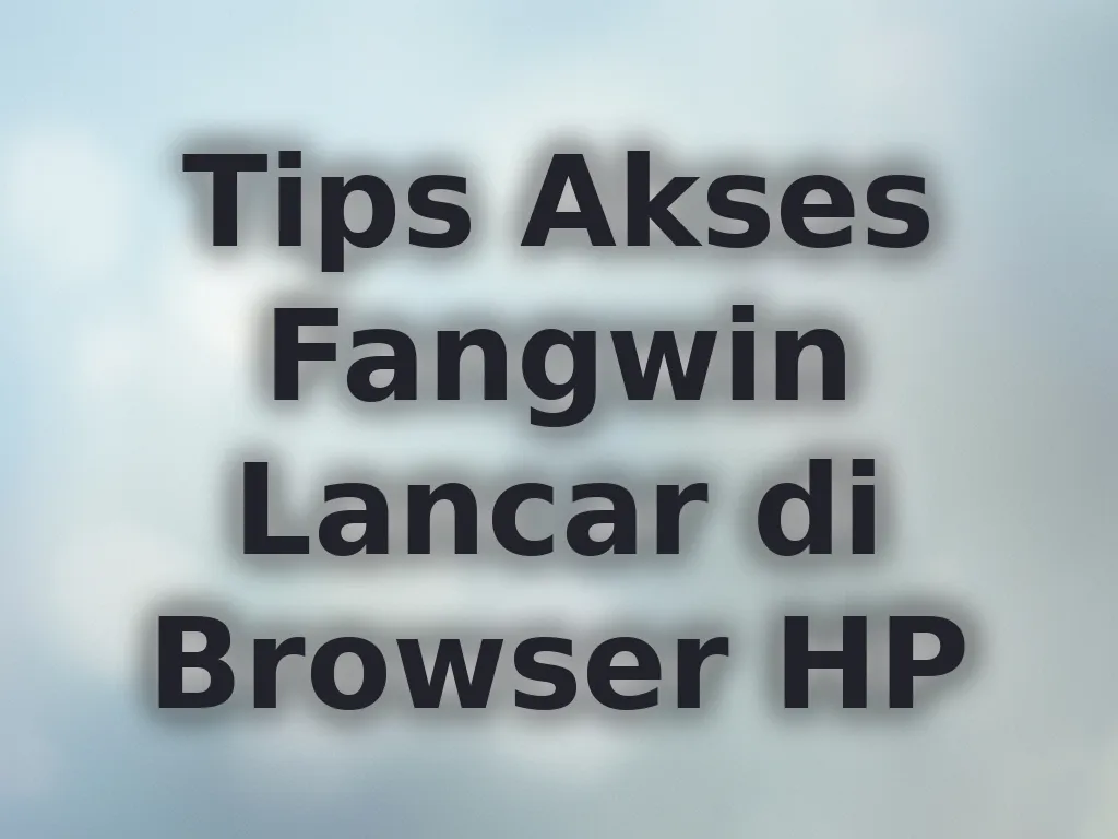 Tips Akses Fangwin Lancar di Browser HP